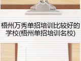 梧州万秀单招培训比较好的学校(梧州单招培训名校)