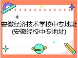 安徽经济技术学校中专地址(安徽经校中专地址)