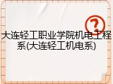 大连轻工职业学院机电工程系(大连轻工机电系)