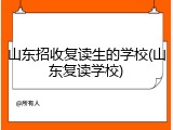 山东招收复读生的学校(山东复读学校)