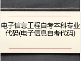 电子信息工程自考本科专业代码(电子信息自考代码)
