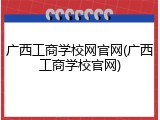 广西工商学校网官网(广西工商学校官网)