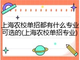 上海农校单招都有什么专业可选的(上海农校单招专业)