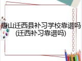 唐山迁西县补习学校靠谱吗(迁西补习靠谱吗)