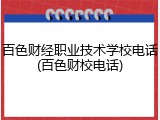 百色财经职业技术学校电话(百色财校电话)