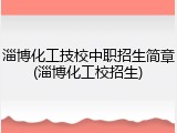 淄博化工技校中职招生简章(淄博化工校招生)