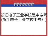 浙江电子工业学校是中专吗(浙江电子工业学校中专？)