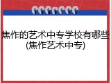 焦作的艺术中专学校有哪些(焦作艺术中专)