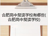 合肥高中复读学校有哪些(合肥高中复读学校)