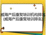 威海产后康复培训机构排名(威海产后康复培训排名)