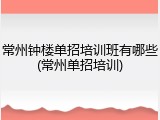 常州钟楼单招培训班有哪些(常州单招培训)