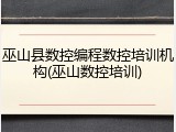 巫山县数控编程数控培训机构(巫山数控培训)
