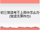 初三复读考不上高中怎么办(复读无果咋办)