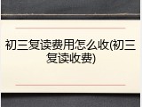 初三复读费用怎么收(初三复读收费)