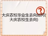 大庆农校毕业生去向如何(大庆农校生去向)