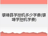 壤塘县学挖机多少学费(壤塘学挖机学费)