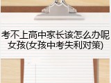 考不上高中家长该怎么办呢女孩(女孩中考失利对策)