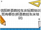 信阳新县数控车床短期培训班有哪些(新县数控车床培训)