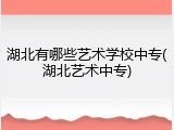 湖北有哪些艺术学校中专(湖北艺术中专)