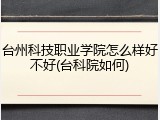 台州科技职业学院怎么样好不好(台科院如何)