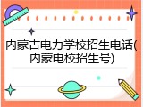 内蒙古电力学校招生电话(内蒙电校招生号)