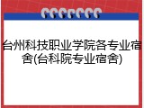 台州科技职业学院各专业宿舍(台科院专业宿舍)