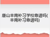 唐山丰南补习学校靠谱吗(丰南补习靠谱吗)