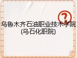 乌鲁木齐石油职业技术学院(乌石化职院)