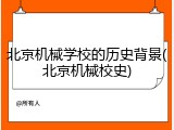 北京机械学校的历史背景(北京机械校史)