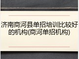 济南商河县单招培训比较好的机构(商河单招机构)
