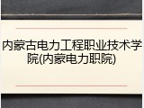 内蒙古电力工程职业技术学院(内蒙电力职院)