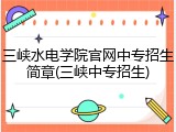 三峡水电学院官网中专招生简章(三峡中专招生)