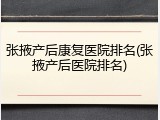 张掖产后康复医院排名(张掖产后医院排名)