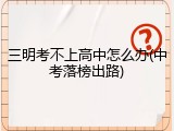 三明考不上高中怎么办(中考落榜出路)