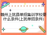赣州上犹县单招集训学校要什么条件(上犹单招条件)