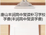 唐山丰润高中复读补习学校学费(丰润高中复读学费)