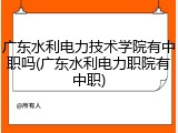 广东水利电力技术学院有中职吗(广东水利电力职院有中职)