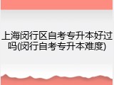 上海闵行区自考专升本好过吗(闵行自考专升本难度)
