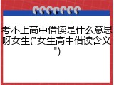 考不上高中借读是什么意思呀女生("女生高中借读含义")