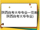 陕西自考大专专业一览表(陕西自考大专专业)