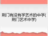 荆门有没有学艺术的中学(荆门艺术中学)
