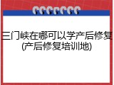 三门峡在哪可以学产后修复(产后修复培训地)