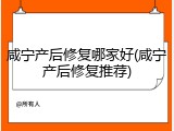 咸宁产后修复哪家好(咸宁产后修复推荐)