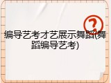 编导艺考才艺展示舞蹈(舞蹈编导艺考)
