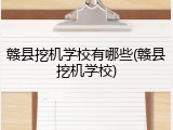 赣县挖机学校有哪些(赣县挖机学校)