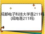 成都电子科技大学是211吗(成电是211吗)