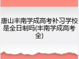 唐山丰南学成高考补习学校是全日制吗(丰南学成高考全)