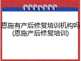 恩施有产后修复培训机构吗(恩施产后修复培训)