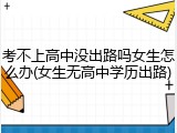 考不上高中没出路吗女生怎么办(女生无高中学历出路)