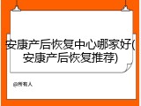 安康产后恢复中心哪家好(安康产后恢复推荐)